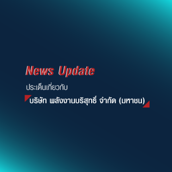 News Update: ประเด็นเกี่ยวกับ บริษัท พลังงานบริสุทธิ์ จำกัด (มหาชน)